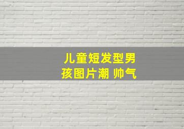 儿童短发型男孩图片潮 帅气